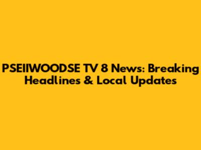 PSEIIWOODSE TV 8 News: Breaking Headlines & Local Updates