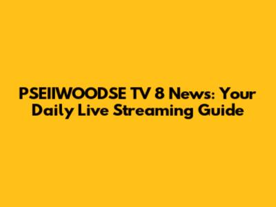 PSEIIWOODSE TV 8 News: Your Daily Live Streaming Guide