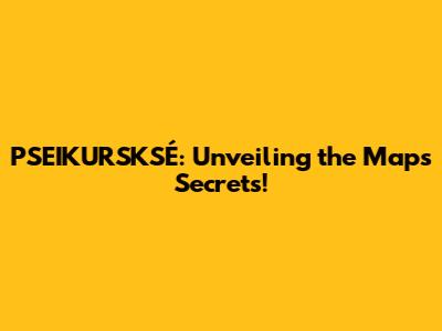 PSEIKURSKSÉ: Unveiling the Map's Secrets!