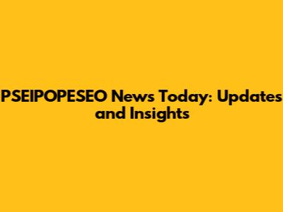 PSEIPOPESEO News Today: Updates and Insights