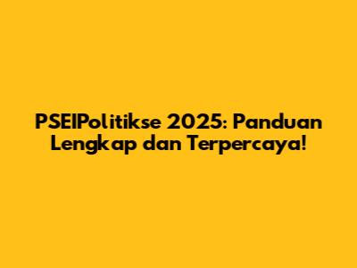 PSEIPolitikse 2025: Panduan Lengkap dan Terpercaya!