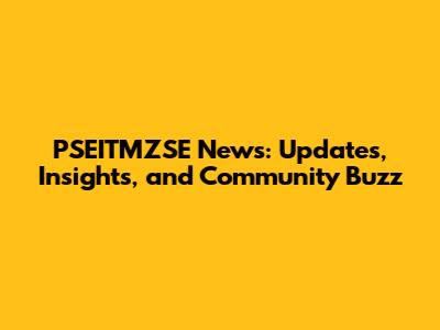 PSEITMZSE News: Updates, Insights, and Community Buzz