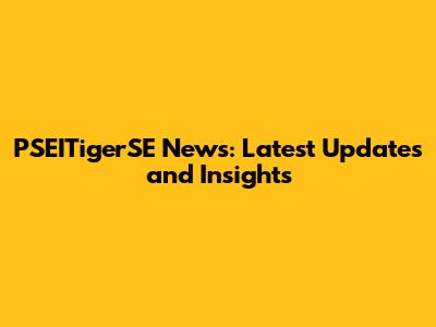 PSEITigerSE News: Latest Updates and Insights