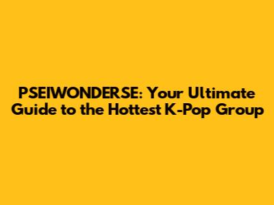 PSEIWONDERSE: Your Ultimate Guide to the Hottest K-Pop Group