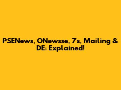 PSENews, ONewsse, 7s, Mailing & DE: Explained!