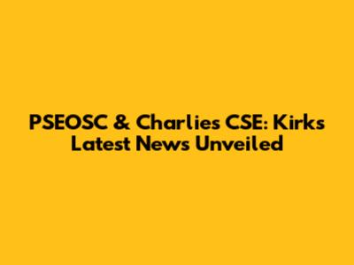 PSEOSC & Charlie's CSE: Kirk's Latest News Unveiled