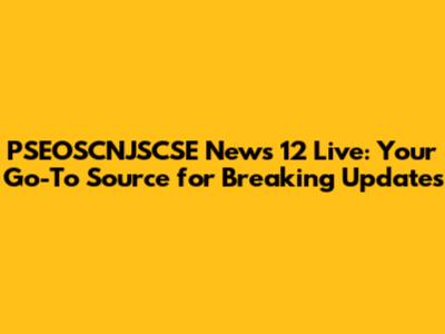PSEOSCNJSCSE News 12 Live: Your Go-To Source for Breaking Updates
