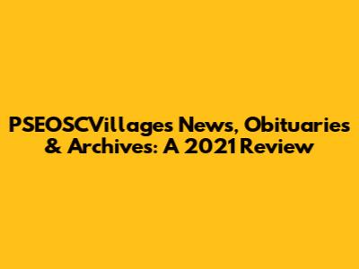 PSEOSCVillages News, Obituaries & Archives: A 2021 Review