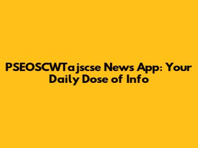 PSEOSCWTajscse News App: Your Daily Dose of Info