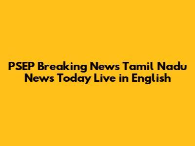 PSEP Breaking News Tamil Nadu News Today Live in English