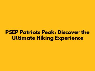 PSEP Patriot's Peak: Discover the Ultimate Hiking Experience
