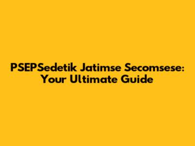 PSEPSedetik Jatimse Secomsese: Your Ultimate Guide