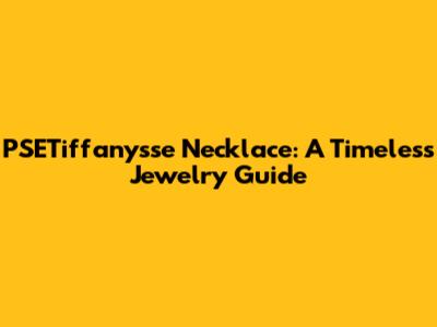 PSETiffany'sse Necklace: A Timeless Jewelry Guide