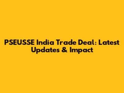 PSEUSSE India Trade Deal: Latest Updates & Impact