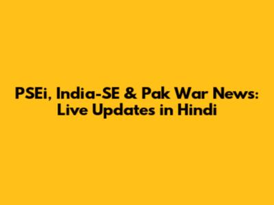 PSEi, India-SE & Pak War News: Live Updates in Hindi