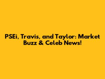 PSEi, Travis, and Taylor: Market Buzz & Celeb News!