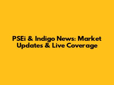 PSEi & Indigo News: Market Updates & Live Coverage