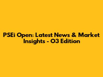 PSEi Open: Latest News & Market Insights - O3 Edition