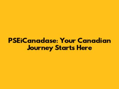 PSEiCanadase: Your Canadian Journey Starts Here
