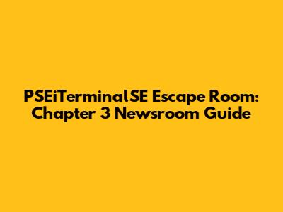 PSEiTerminalSE Escape Room: Chapter 3 Newsroom Guide