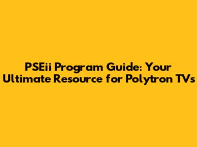 PSEii Program Guide: Your Ultimate Resource for Polytron TVs