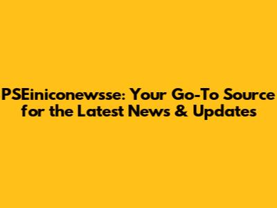 PSEiniconewsse: Your Go-To Source for the Latest News & Updates
