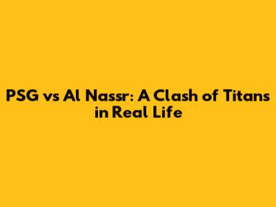 PSG vs Al Nassr: A Clash of Titans in Real Life