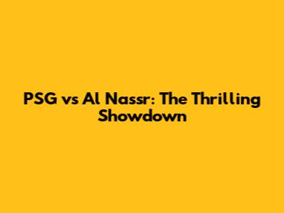 PSG vs Al Nassr: The Thrilling Showdown