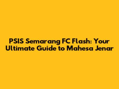 PSIS Semarang FC Flash: Your Ultimate Guide to Mahesa Jenar