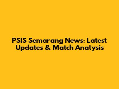 PSIS Semarang News: Latest Updates & Match Analysis