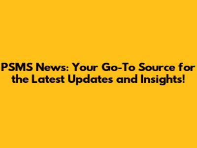 PSMS News: Your Go-To Source for the Latest Updates and Insights!