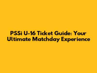 PSSi U-16 Ticket Guide: Your Ultimate Matchday Experience