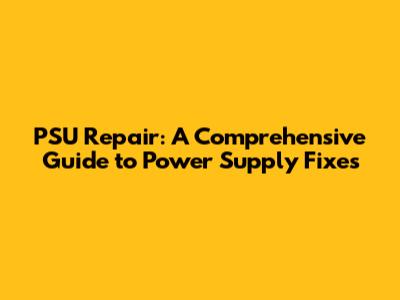 PSU Repair: A Comprehensive Guide to Power Supply Fixes