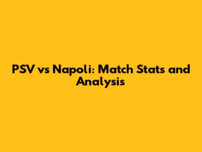 PSV vs Napoli: Match Stats and Analysis
