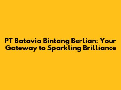 PT Batavia Bintang Berlian: Your Gateway to Sparkling Brilliance