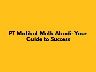 PT Malikul Mulk Abadi: Your Guide to Success