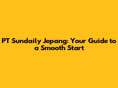 PT Sundaily Jepang: Your Guide to a Smooth Start