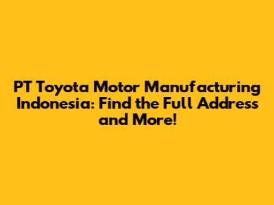 PT Toyota Motor Manufacturing Indonesia: Find the Full Address and More!