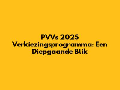 PVV's 2025 Verkiezingsprogramma: Een Diepgaande Blik