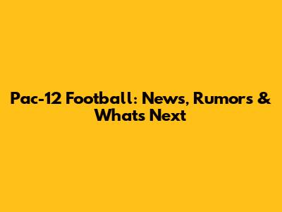 Pac-12 Football: News, Rumors & What's Next