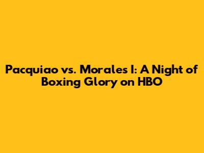Pacquiao vs. Morales I: A Night of Boxing Glory on HBO
