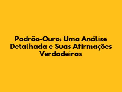 Padrão-Ouro: Uma Análise Detalhada e Suas Afirmações Verdadeiras