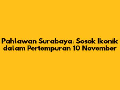 Pahlawan Surabaya: Sosok Ikonik dalam Pertempuran 10 November