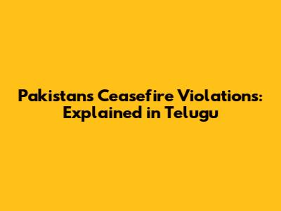 Pakistan's Ceasefire Violations: Explained in Telugu