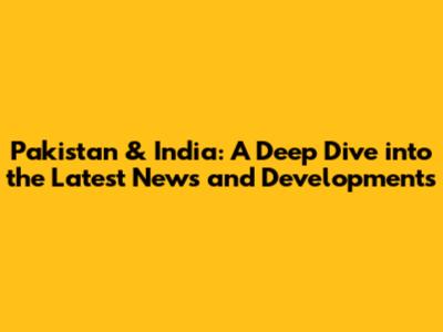 Pakistan & India: A Deep Dive into the Latest News and Developments