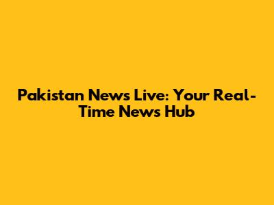 Pakistan News Live: Your Real-Time News Hub