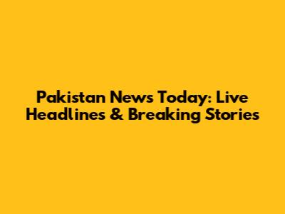 Pakistan News Today: Live Headlines & Breaking Stories