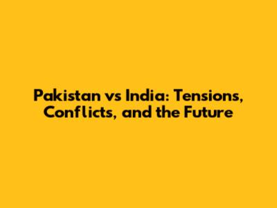 Pakistan vs India: Tensions, Conflicts, and the Future