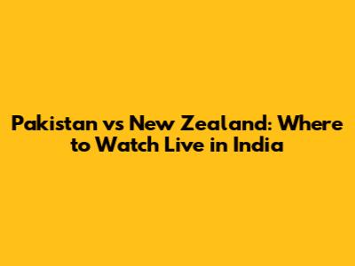 Pakistan vs New Zealand: Where to Watch Live in India