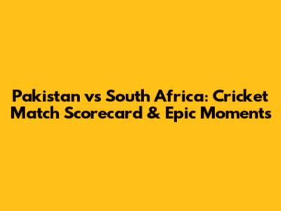 Pakistan vs South Africa: Cricket Match Scorecard & Epic Moments